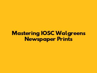 Mastering IOSC Walgreens Newspaper Prints
