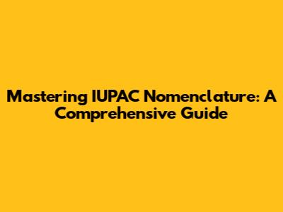 Mastering IUPAC Nomenclature: A Comprehensive Guide