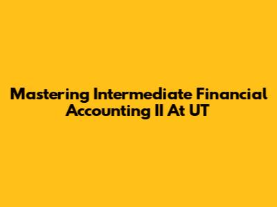 Mastering Intermediate Financial Accounting II At UT