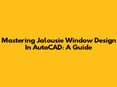 Mastering Jalousie Window Design In AutoCAD: A Guide