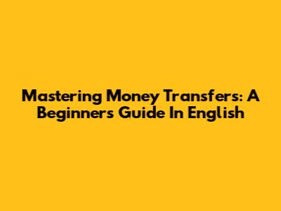 Mastering Money Transfers: A Beginner's Guide In English