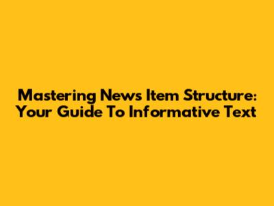 Mastering News Item Structure: Your Guide To Informative Text