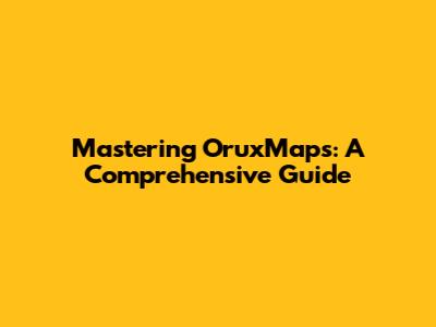 Mastering OruxMaps: A Comprehensive Guide