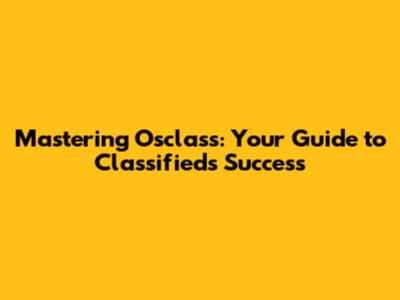 Mastering Osclass: Your Guide to Classifieds Success