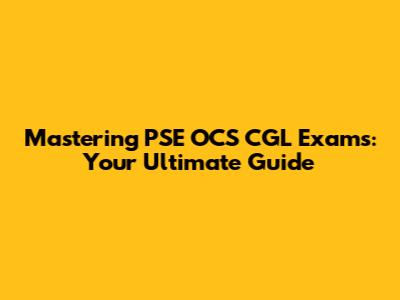 Mastering PSE OCS CGL Exams: Your Ultimate Guide