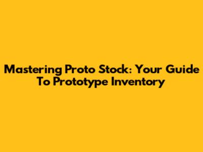 Mastering Proto Stock: Your Guide To Prototype Inventory