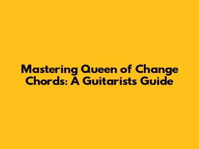 Mastering Queen of Change Chords: A Guitarist's Guide