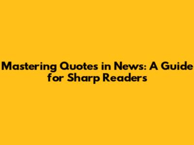 Mastering Quotes in News: A Guide for Sharp Readers