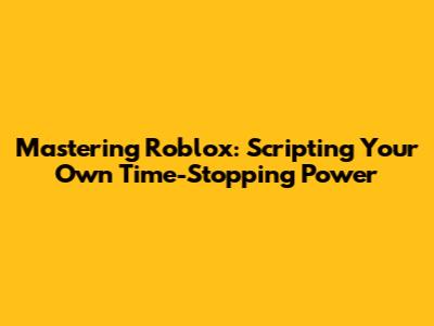 Mastering Roblox: Scripting Your Own Time-Stopping Power