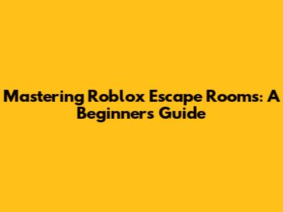 Mastering Roblox Escape Rooms: A Beginner's Guide