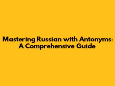 Mastering Russian with Antonyms: A Comprehensive Guide