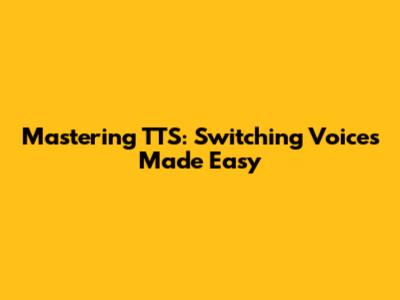 Mastering TTS: Switching Voices Made Easy
