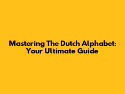 Mastering The Dutch Alphabet: Your Ultimate Guide