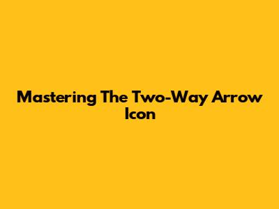 Mastering The Two-Way Arrow Icon