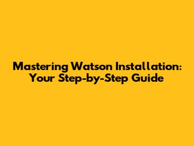 Mastering Watson Installation: Your Step-by-Step Guide