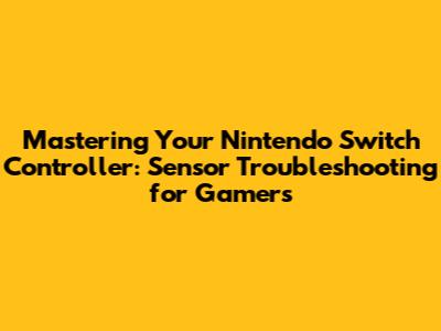 Mastering Your Nintendo Switch Controller: Sensor Troubleshooting for Gamers