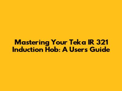 Mastering Your Teka IR 321 Induction Hob: A User's Guide