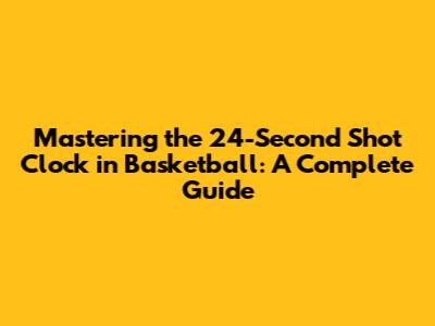 Mastering the 24-Second Shot Clock in Basketball: A Complete Guide
