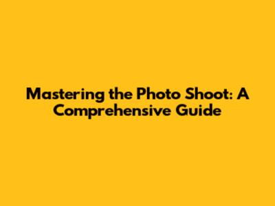 Mastering the Photo Shoot: A Comprehensive Guide