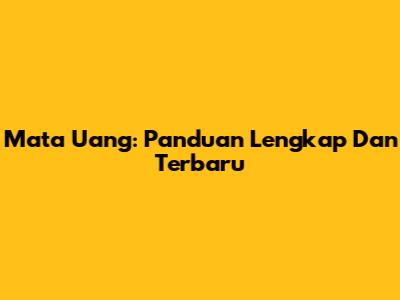 Mata Uang: Panduan Lengkap Dan Terbaru