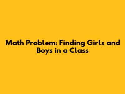 Math Problem: Finding Girls and Boys in a Class