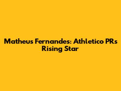 Matheus Fernandes: Athletico PR's Rising Star