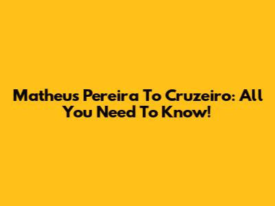 Matheus Pereira To Cruzeiro: All You Need To Know!