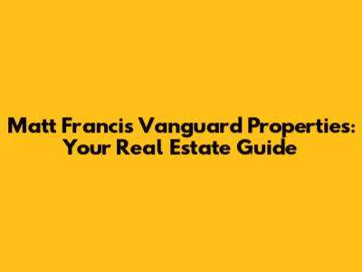 Matt Francis Vanguard Properties: Your Real Estate Guide