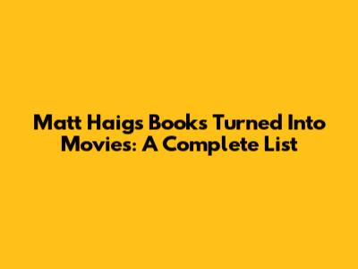 Matt Haig's Books Turned Into Movies: A Complete List