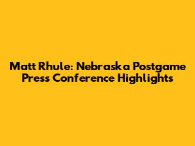 Matt Rhule: Nebraska Postgame Press Conference Highlights