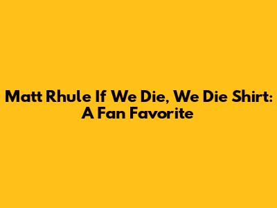 Matt Rhule 'If We Die, We Die' Shirt: A Fan Favorite