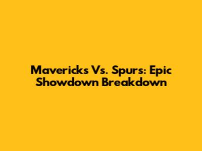 Mavericks Vs. Spurs: Epic Showdown Breakdown
