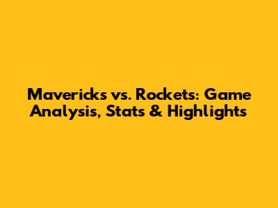 Mavericks vs. Rockets: Game Analysis, Stats & Highlights