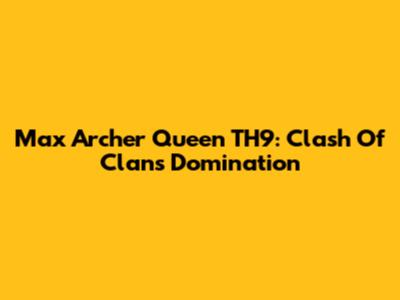 Max Archer Queen TH9: Clash Of Clans Domination