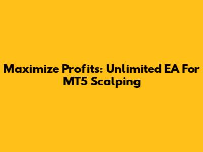 Maximize Profits: Unlimited EA For MT5 Scalping