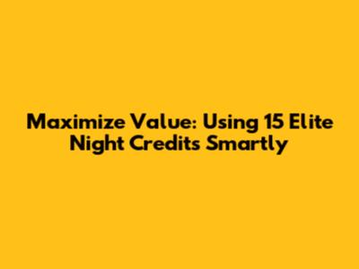 Maximize Value: Using 15 Elite Night Credits Smartly