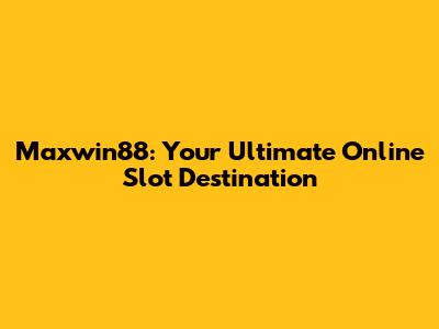 Maxwin88: Your Ultimate Online Slot Destination