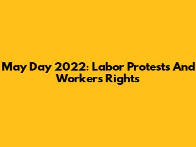 May Day 2022: Labor Protests And Workers' Rights