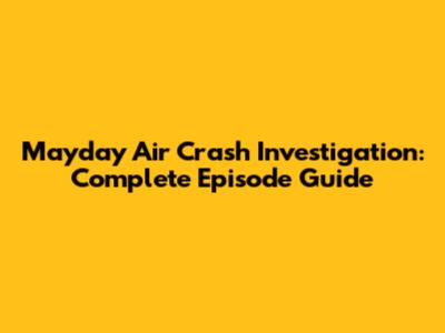 Mayday Air Crash Investigation: Complete Episode Guide