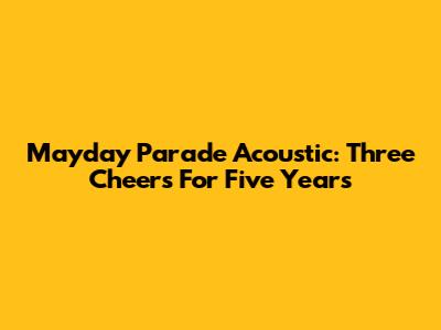 Mayday Parade Acoustic: Three Cheers For Five Years