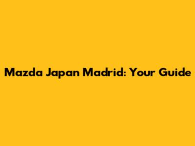 Mazda Japan Madrid: Your Guide