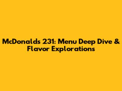 McDonald's 231: Menu Deep Dive & Flavor Explorations