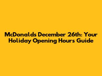 McDonald's December 26th: Your Holiday Opening Hours Guide