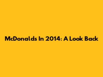 McDonald's In 2014: A Look Back