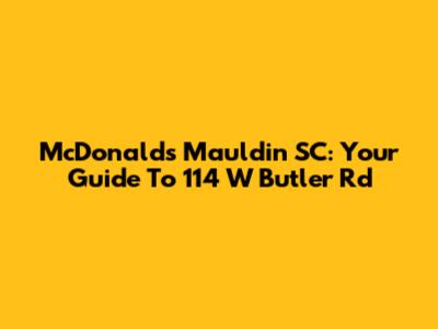 McDonald's Mauldin SC: Your Guide To 114 W Butler Rd