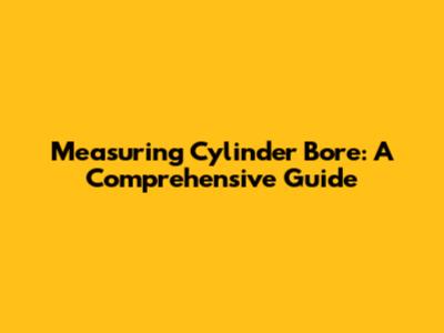 Measuring Cylinder Bore: A Comprehensive Guide
