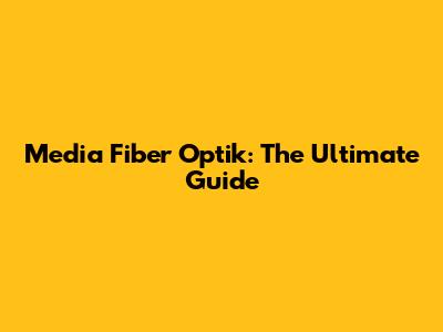 Media Fiber Optik: The Ultimate Guide