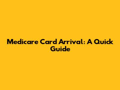 Medicare Card Arrival: A Quick Guide