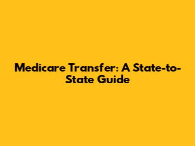 Medicare Transfer: A State-to-State Guide