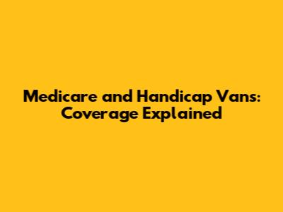 Medicare and Handicap Vans: Coverage Explained